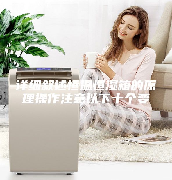 詳細(xì)敘述恒溫恒濕箱的原理操作注意以下十個要