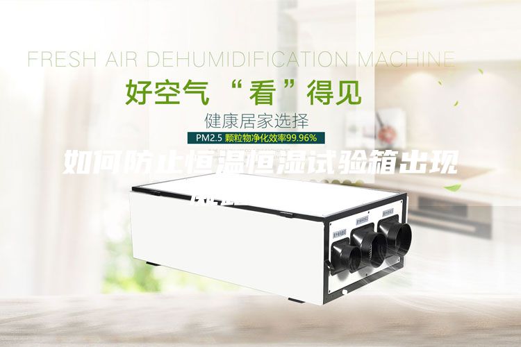 如何防止恒溫恒濕試驗箱出現(xiàn)凝露現(xiàn)象？