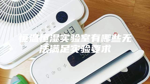 恒溫恒濕實(shí)驗(yàn)室有哪些無(wú)法滿(mǎn)足實(shí)驗(yàn)要求